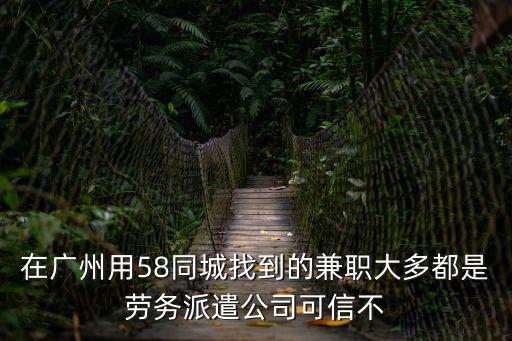 在廣州用58同城找到的兼職大多都是勞務派遣公司可信不