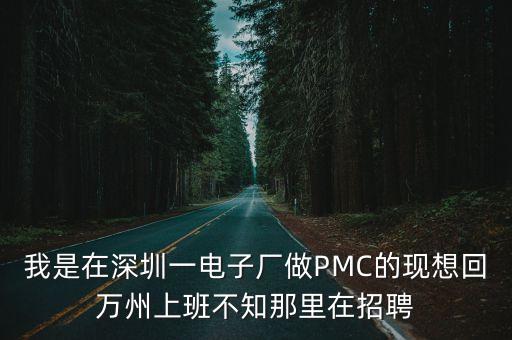 我是在深圳一電子廠做PMC的現(xiàn)想回萬州上班不知那里在招聘