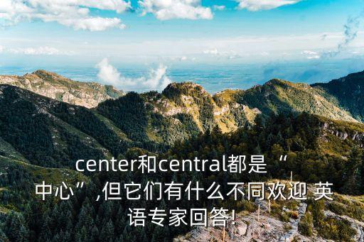 center和central都是“ 中心”,但它們有什么不同歡迎 英語專家回答!
