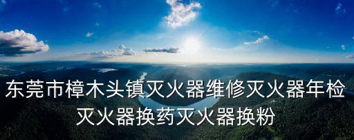 東莞市樟木頭鎮滅火器維修滅火器年檢滅火器換藥滅火器換粉