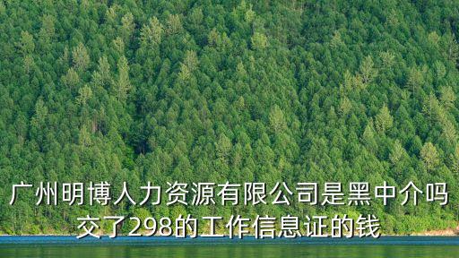 廣州明博人力資源有限公司是黑中介嗎交了298的工作信息證的錢