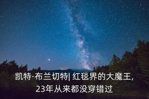 凱特·布蘭切特| 紅毯界的大魔王,23年從來(lái)都沒(méi)穿錯(cuò)過(guò)
