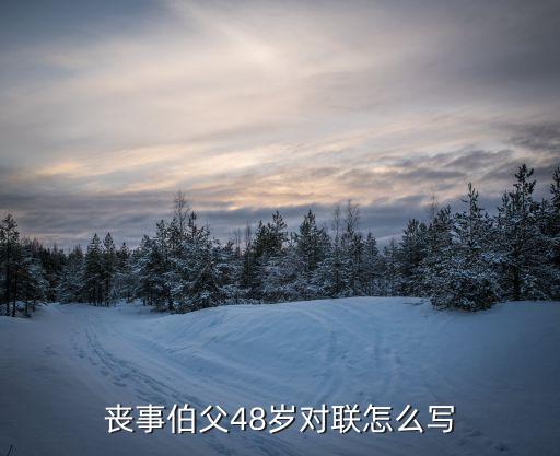 喪事伯父48歲對聯怎么寫