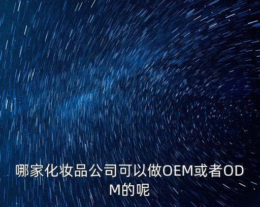 哪家化妝品公司可以做OEM或者ODM的呢