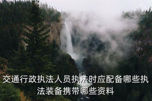 交通行政執法人員執法時應配備哪些執法裝備攜帶哪些資料