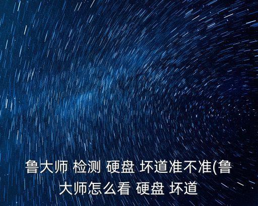 魯大師 檢測 硬盤 壞道準不準(魯大師怎么看 硬盤 壞道