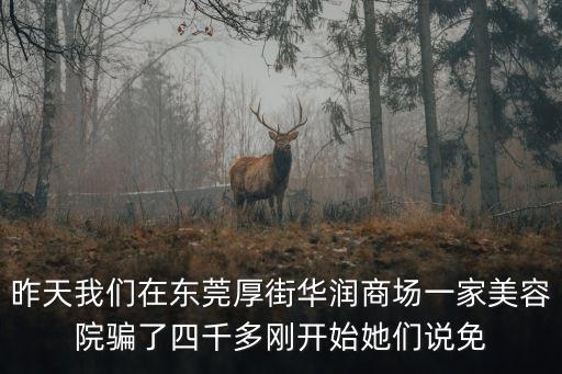昨天我們?cè)跂|莞厚街華潤商場一家美容院騙了四千多剛開始她們說免