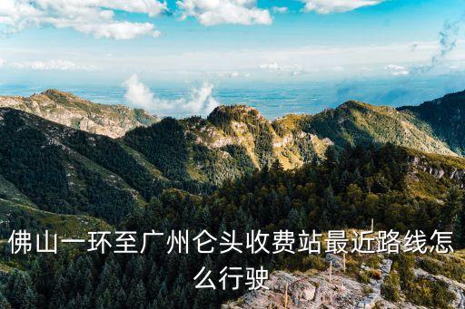 佛山一環(huán)至廣州侖頭收費站最近路線怎么行駛