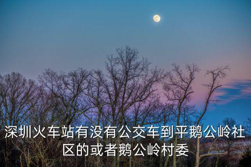 深圳鵝公嶺社區，深圳平湖汽車站到鵝公嶺社區多少錢