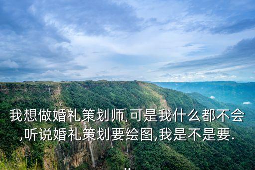 我想做婚禮策劃師,可是我什么都不會,聽說婚禮策劃要繪圖,我是不是要...