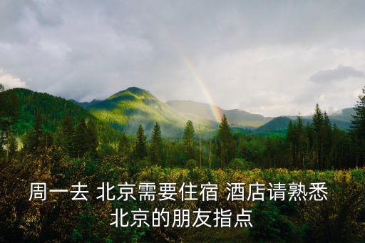 周一去 北京需要住宿 酒店請熟悉 北京的朋友指點
