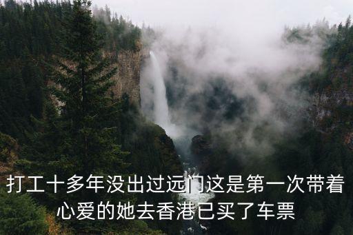 打工十多年沒出過遠門這是第一次帶著心愛的她去香港已買了車票