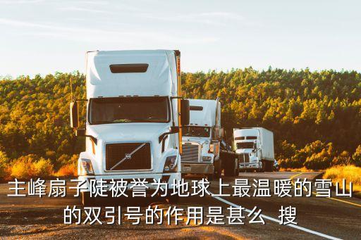 扇子陡，主峰扇子陡被譽為地球上最溫暖的雪山的雙引號的作用是甚么  搜