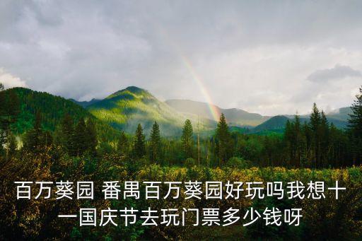 百萬葵園 番禺百萬葵園好玩嗎我想十一國慶節(jié)去玩門票多少錢呀