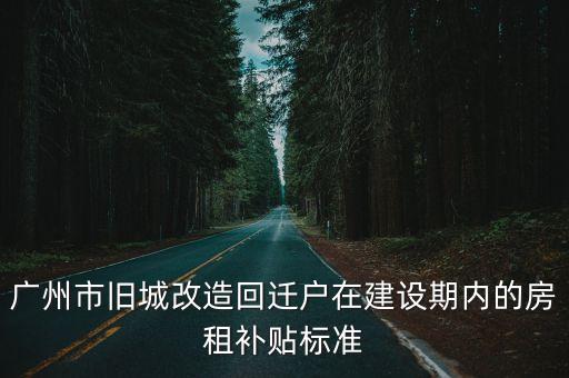 廣州市舊城改造回遷戶在建設期內的房租補貼標準