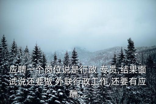 應聘一個崗位說是行政 專員,結果面試說還要做 外聯行政工作,還要有應酬...
