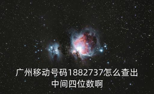 廣州移動號碼1882737怎么查出中間四位數(shù)啊