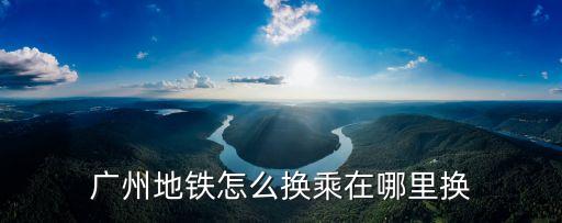廣州地鐵怎么換乘在哪里換