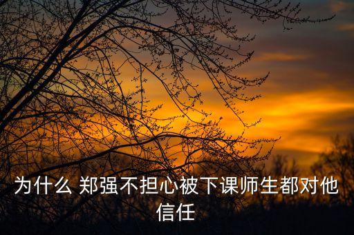 為什么 鄭強不擔心被下課師生都對他信任
