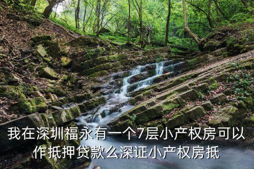 我在深圳福永有一個7層小產權房可以作抵押貸款么深證小產權房抵