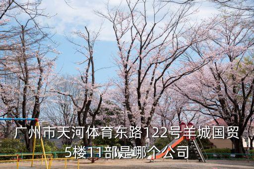 廣州市天河體育東路122號羊城國貿(mào)5樓11部是哪個公司