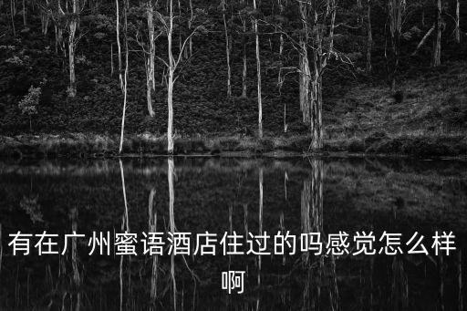 有在廣州蜜語酒店住過的嗎感覺怎么樣啊