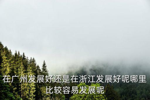 浙江和廣州哪個適合發(fā)展，浙江和廣東到底哪個發(fā)達