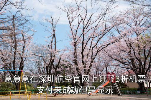 急急急在深圳航空官網上訂了3折機票支付未成功但是顯示