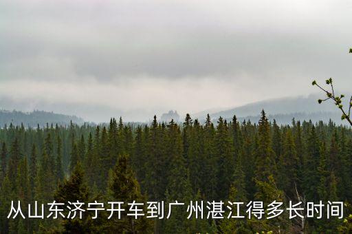 從濟寧市到廣州需要多長時間，從山東濟寧開車到廣州湛江得多長時間