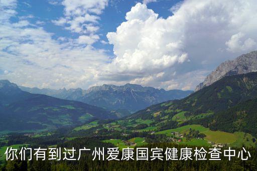 你們有到過廣州愛康國賓健康檢查中心