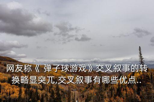 網(wǎng)友稱《 彈子球游戲》交叉敘事的轉(zhuǎn)換略顯突兀,交叉敘事有哪些優(yōu)點...