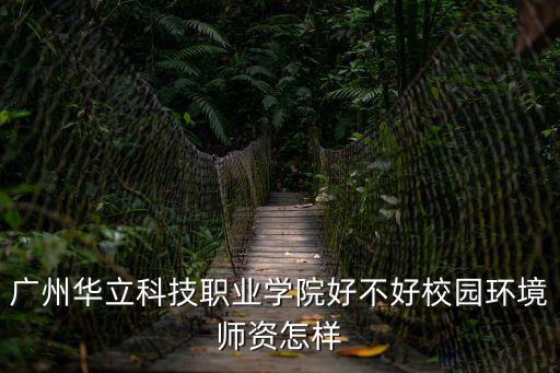 廣州華立科技職業(yè)學院好嗎，跪求廣州華立科技職業(yè)學院教師的待遇怎么樣學校對老師的態(tài)