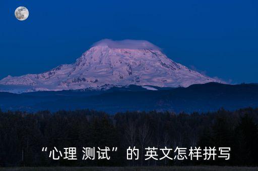 “心理 測(cè)試”的 英文怎樣拼寫