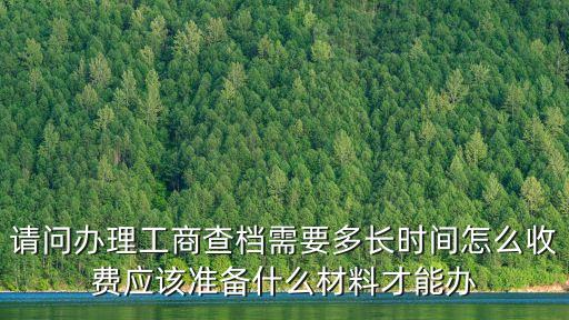 上海市工商查檔申請，請問辦理工商查檔需要多長時間怎么收費應該準備什么材料才能辦