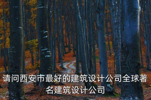 請問西安市最好的建筑設(shè)計(jì)公司全球著名建筑設(shè)計(jì)公司