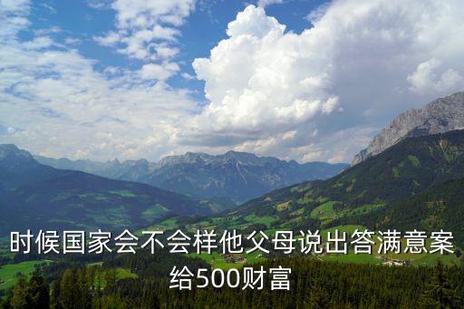 時候國家會不會樣他父母說出答滿意案給500財富