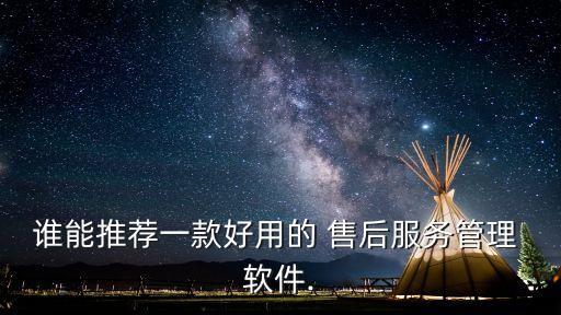 誰能推薦一款好用的 售后服務管理 軟件.