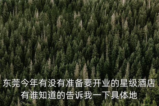 東莞今年有沒有準備要開業(yè)的星級酒店有誰知道的告訴我一下具體地