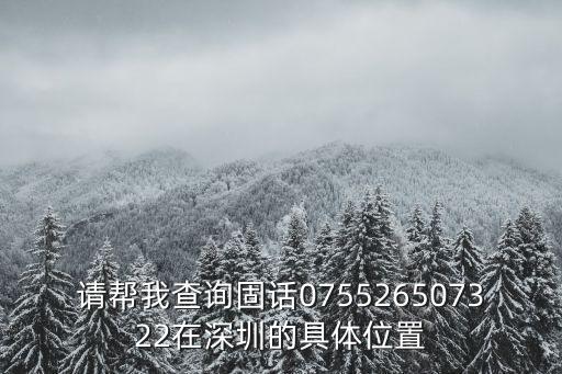 請幫我查詢固話075526507322在深圳的具體位置