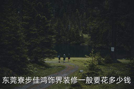 東莞寮步佳鴻飾界裝修一般要花多少錢