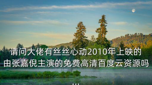 請(qǐng)問(wèn)大佬有絲絲心動(dòng)2010年上映的由張嘉倪主演的免費(fèi)高清百度云資源嗎...