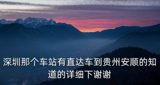 深圳到安順動車，深圳那個車站有直達車到貴州安順的知道的詳細下謝謝