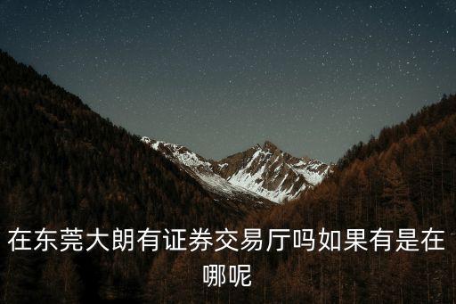 在東莞大朗有證券交易廳嗎如果有是在哪呢