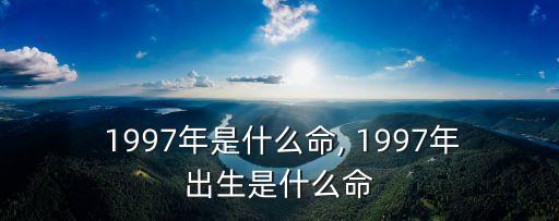  1997年是什么命, 1997年出生是什么命