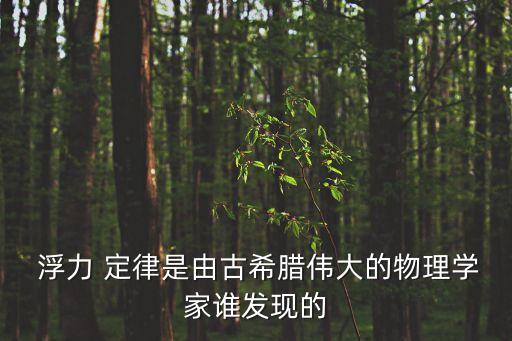  浮力 定律是由古希臘偉大的物理學家誰發現的