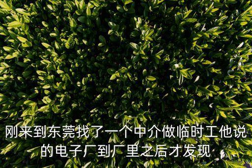 剛來到東莞找了一個中介做臨時工他說的電子廠到廠里之后才發現