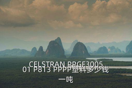 CELSTRAN PPGF300501 P813 PPPP塑料多少錢一噸