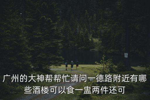 廣州的大神幫幫忙請問一德路附近有哪些酒樓可以食一盅兩件還可