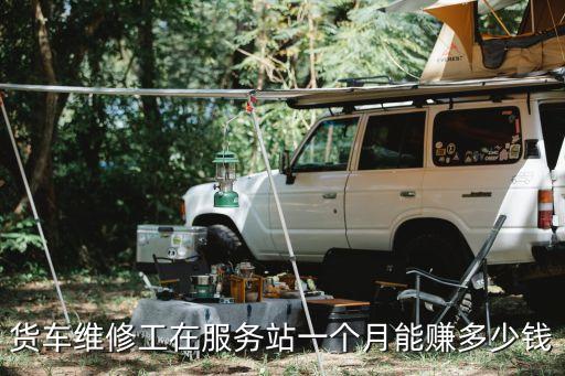 深圳大貨車修理工，貨車維修工在服務站一個月能賺多少錢