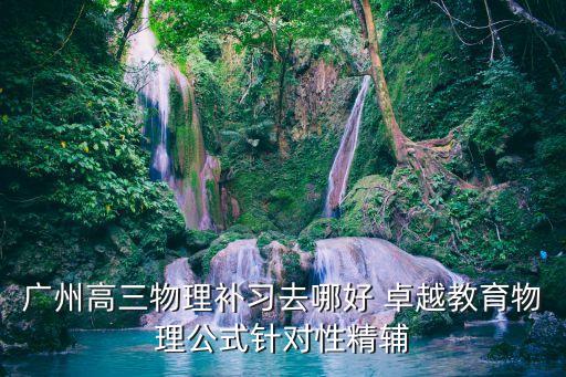 廣州高三物理補習去哪好 卓越教育物理公式針對性精輔